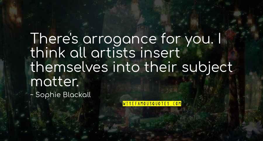 Sopped Lake Quotes By Sophie Blackall: There's arrogance for you. I think all artists Sopped Lake Quotes By Sophie Blackall: There's arrogance for you. I think all artists