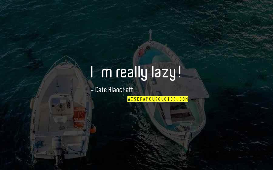 Sopprimere Significato Quotes By Cate Blanchett: I'm really lazy! Sopprimere Significato Quotes By Cate Blanchett: I'm really lazy!