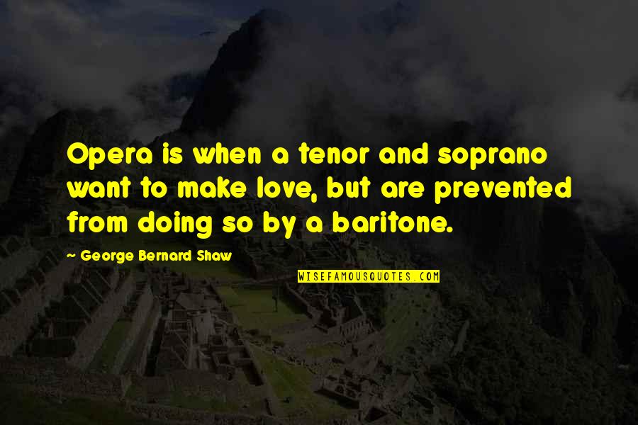 Soprano Quotes By George Bernard Shaw: Opera is when a tenor and soprano want