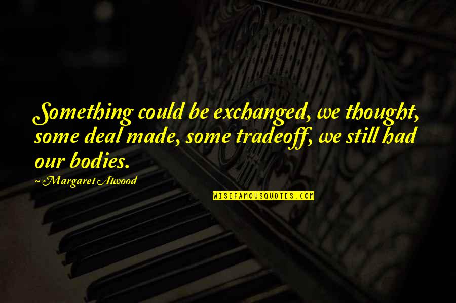 Sopros Media Quotes By Margaret Atwood: Something could be exchanged, we thought, some deal Sopros Media Quotes By Margaret Atwood: Something could be exchanged, we thought, some deal