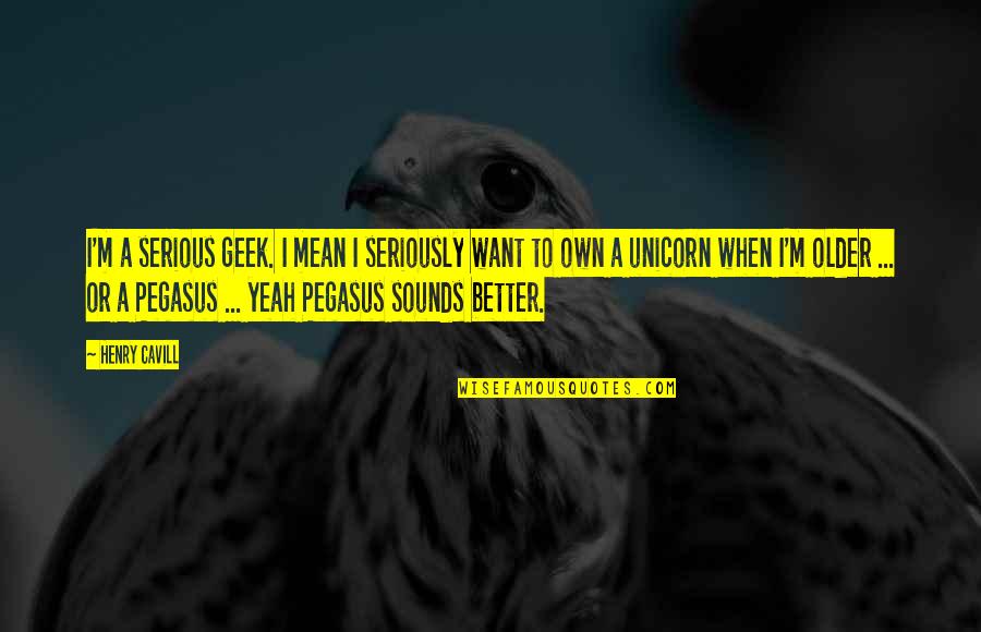 Sopsy Quotes By Henry Cavill: I'm a serious geek. I mean I seriously