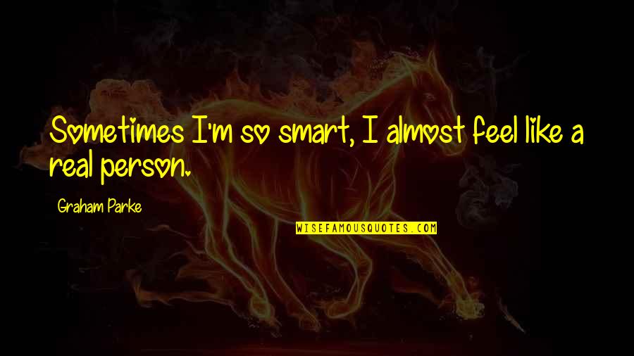 Sopwith Dragon Quotes By Graham Parke: Sometimes I'm so smart, I almost feel like