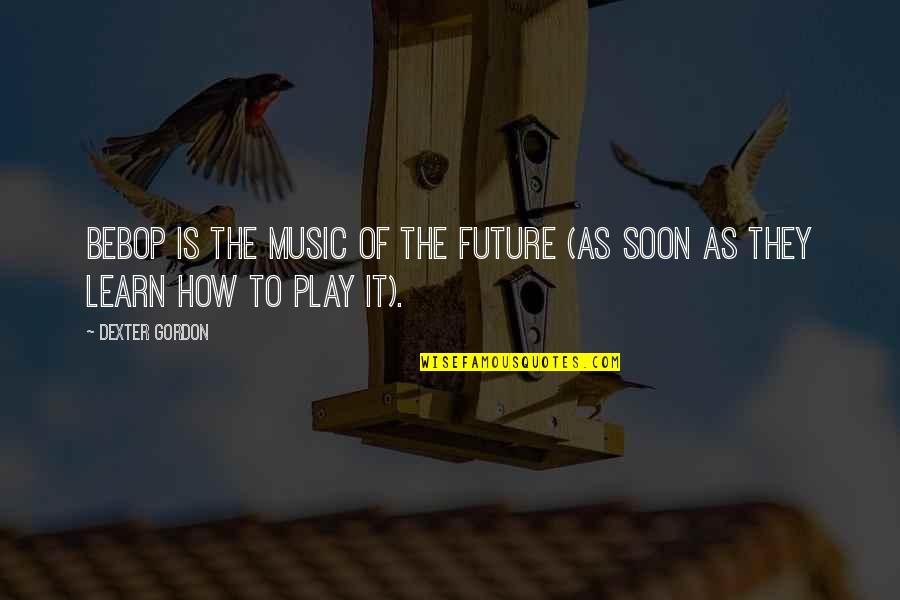 Sora Ngnl Quotes By Dexter Gordon: Bebop is the music of the future (as