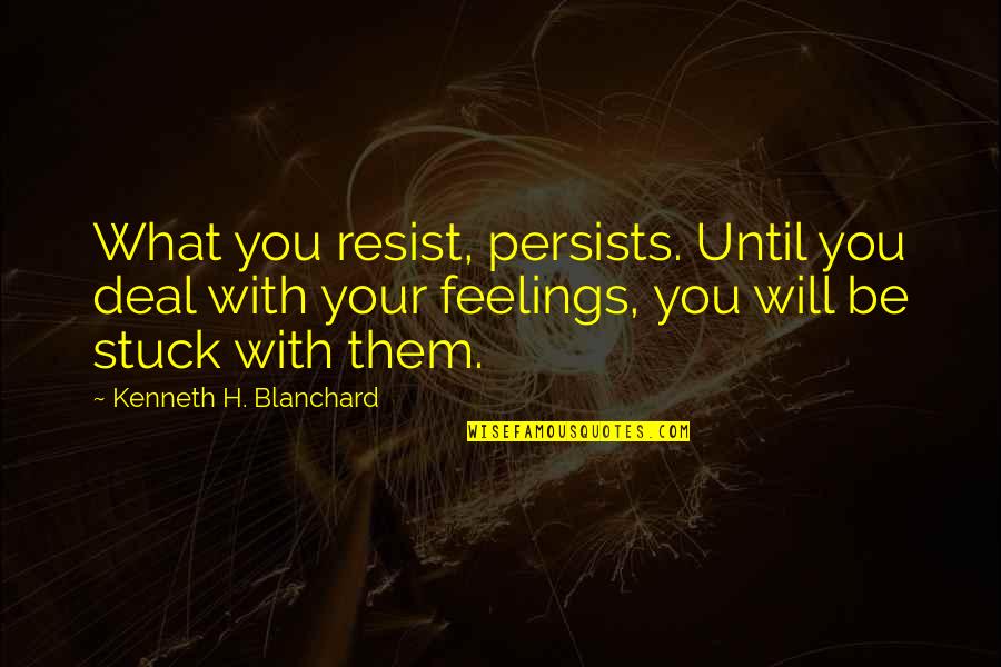 Sora Ngnl Quotes By Kenneth H. Blanchard: What you resist, persists. Until you deal with