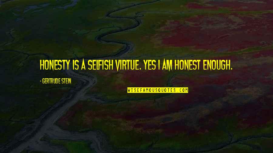 Sora Takeuchi Quotes By Gertrude Stein: Honesty is a selfish virtue. Yes I am