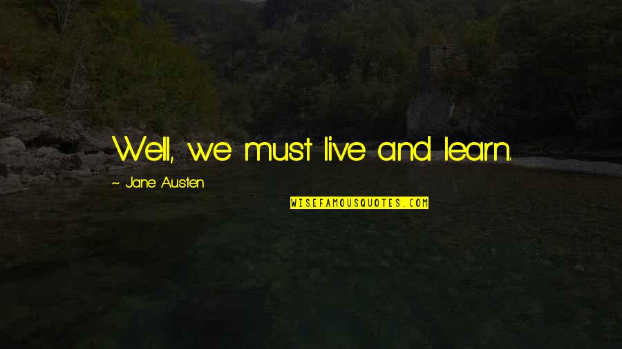 Sorabji Sonata Quotes By Jane Austen: Well, we must live and learn. Sorabji Sonata Quotes By Jane Austen: Well, we must live and learn.