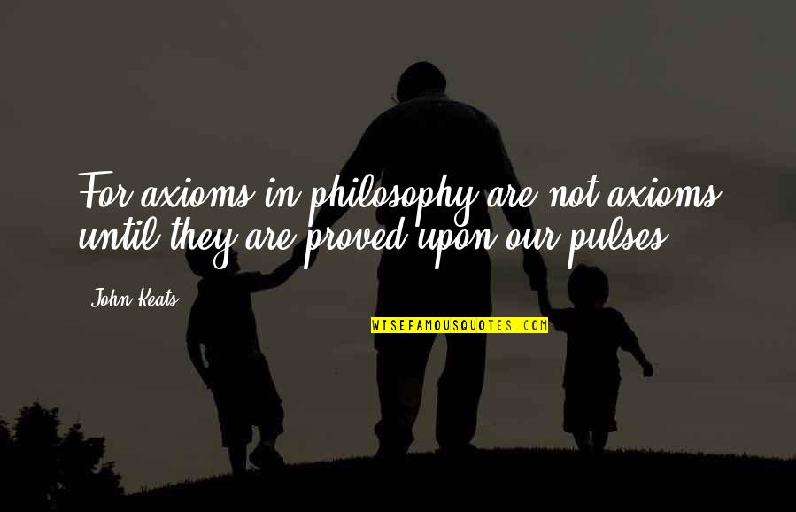 Sorabji Sonata Quotes By John Keats: For axioms in philosophy are not axioms until