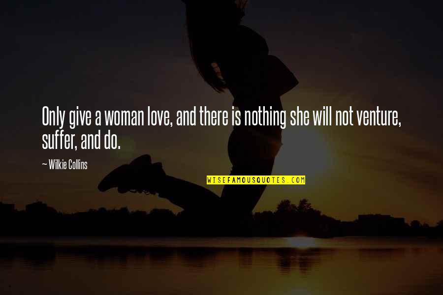 Sorabji Sonata Quotes By Wilkie Collins: Only give a woman love, and there is