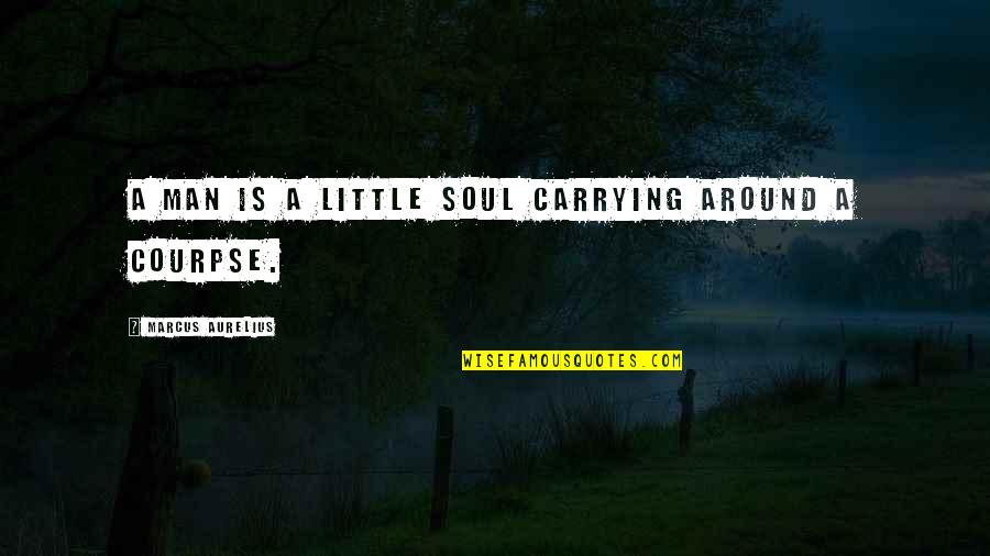 Sorace Md Quotes By Marcus Aurelius: A man is a little soul carrying around Sorace Md Quotes By Marcus Aurelius: A man is a little soul carrying around