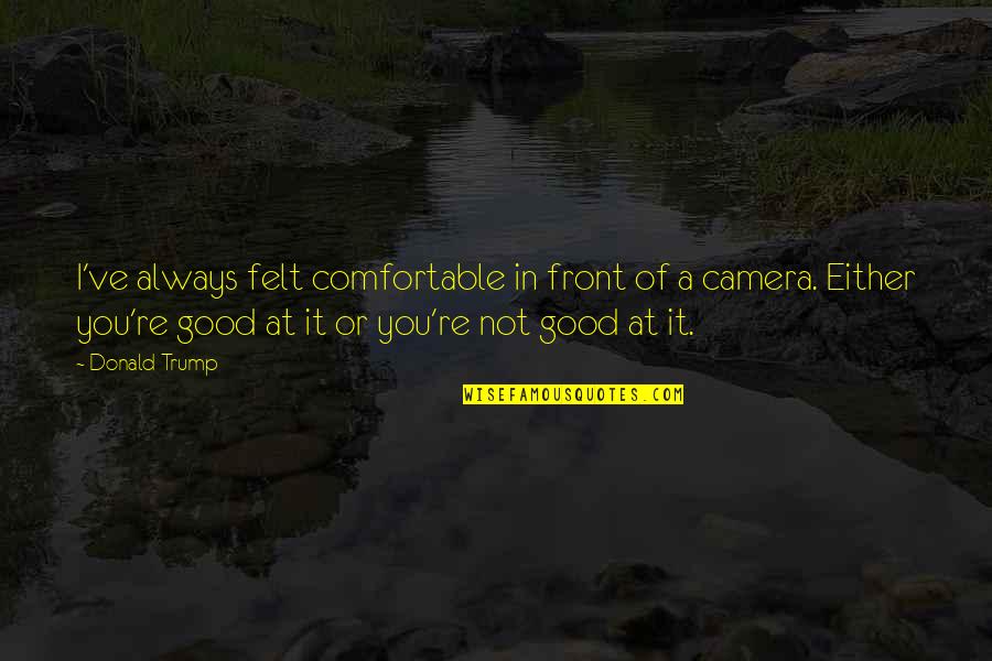 Sorachai Srisuma Quotes By Donald Trump: I've always felt comfortable in front of a Sorachai Srisuma Quotes By Donald Trump: I've always felt comfortable in front of a