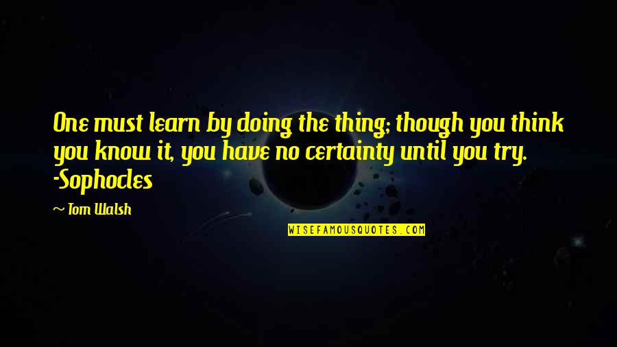 Sorainen Law Quotes By Tom Walsh: One must learn by doing the thing; though Sorainen Law Quotes By Tom Walsh: One must learn by doing the thing; though