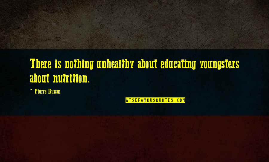 Soraises Quotes By Pierre Dukan: There is nothing unhealthy about educating youngsters about