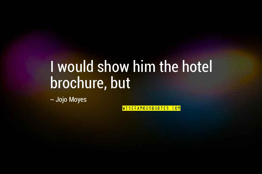 Soramin Quotes By Jojo Moyes: I would show him the hotel brochure, but Soramin Quotes By Jojo Moyes: I would show him the hotel brochure, but