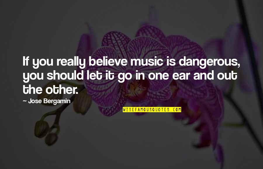 Soramin Quotes By Jose Bergamin: If you really believe music is dangerous, you Soramin Quotes By Jose Bergamin: If you really believe music is dangerous, you