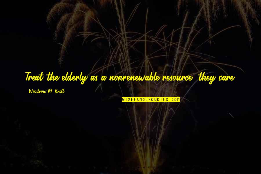Soramin Quotes By Woodrow M. Kroll: Treat the elderly as a nonrenewable resource; they Soramin Quotes By Woodrow M. Kroll: Treat the elderly as a nonrenewable resource; they
