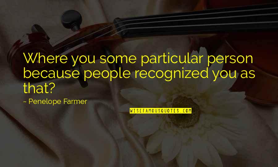 Soraru Real Life Quotes By Penelope Farmer: Where you some particular person because people recognized