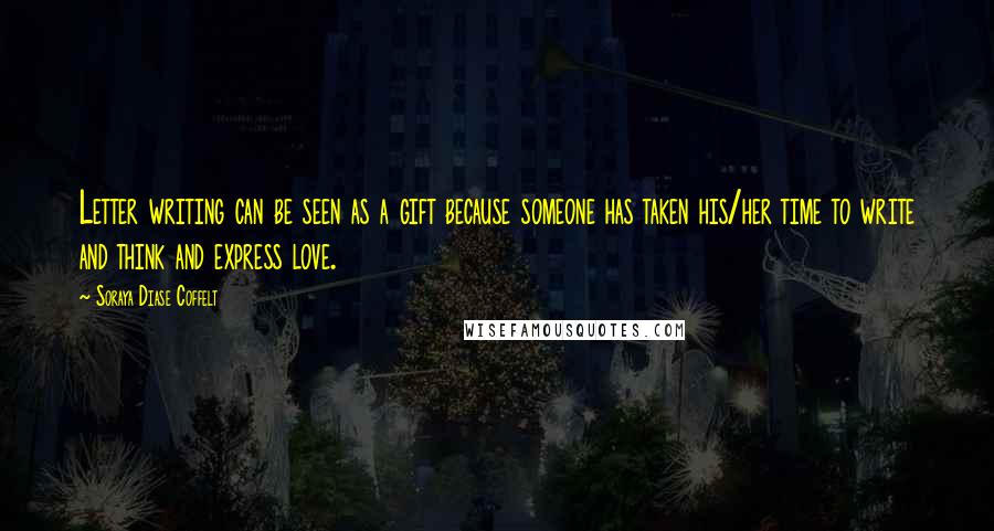 Soraya Diase Coffelt quotes: Letter writing can be seen as a gift because someone has taken his/her time to write and think and express love.