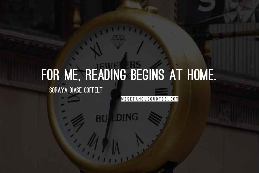 Soraya Diase Coffelt quotes: For me, reading begins at home.