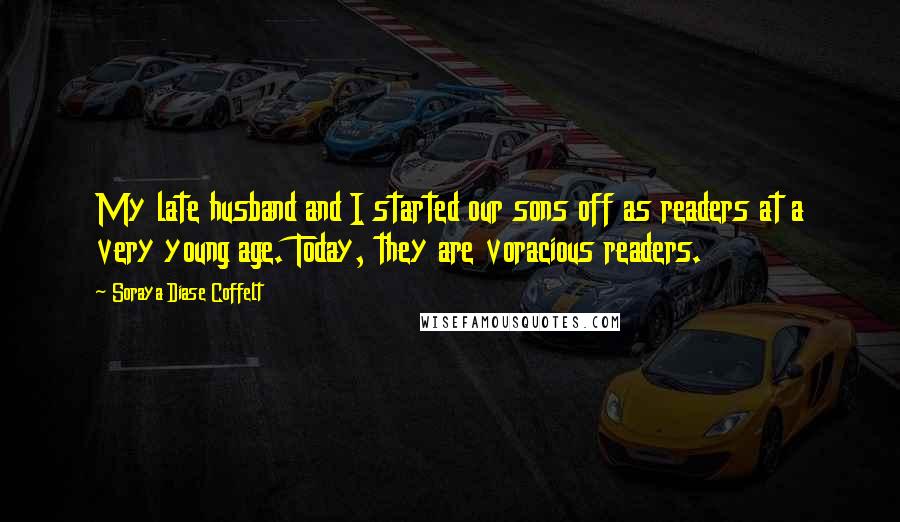 Soraya Diase Coffelt quotes: My late husband and I started our sons off as readers at a very young age. Today, they are voracious readers.