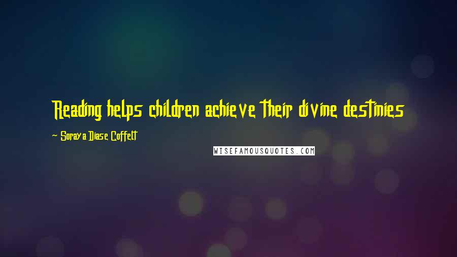 Soraya Diase Coffelt quotes: Reading helps children achieve their divine destinies