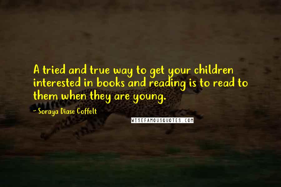 Soraya Diase Coffelt quotes: A tried and true way to get your children interested in books and reading is to read to them when they are young.