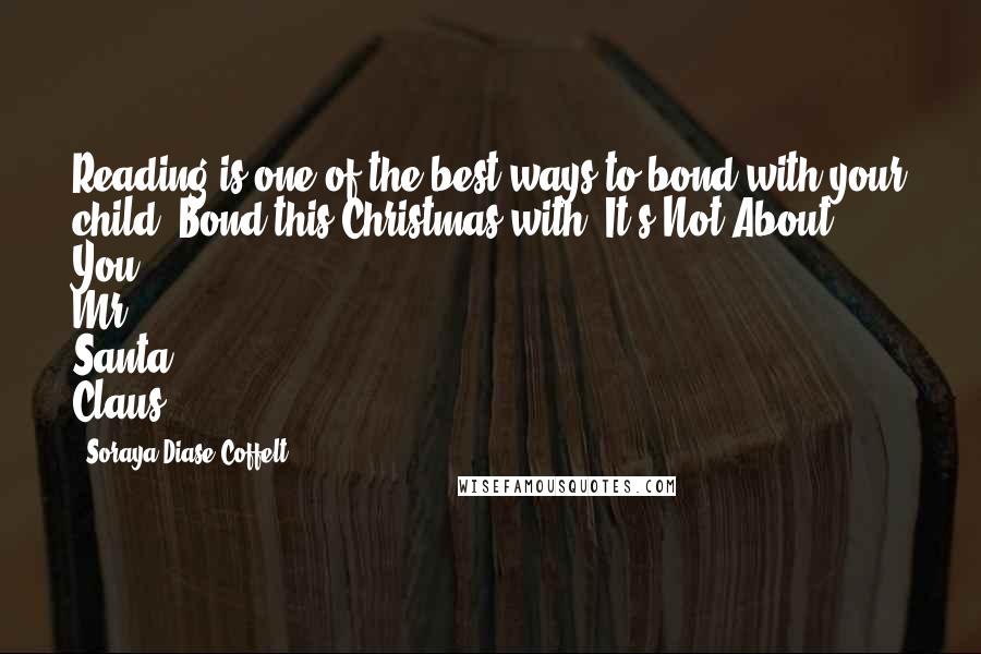 Soraya Diase Coffelt quotes: Reading is one of the best ways to bond with your child. Bond this Christmas with "It's Not About You, Mr. Santa Claus