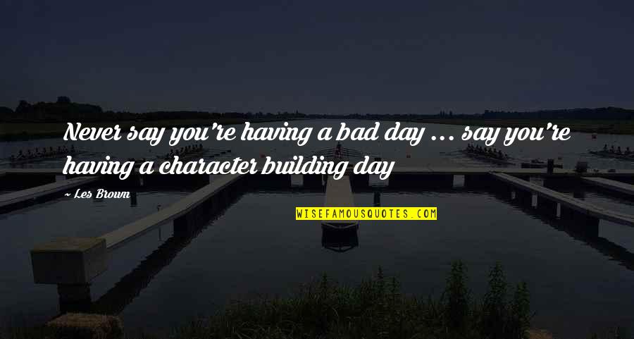 Soraya Washa Full Movie Quotes By Les Brown: Never say you're having a bad day ...