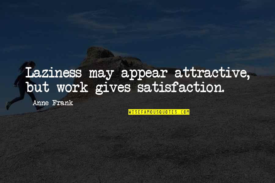 Sorayas Fierce Quotes By Anne Frank: Laziness may appear attractive, but work gives satisfaction.