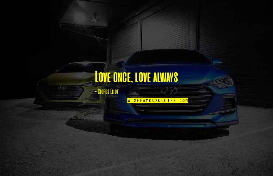 Sorayas House Quotes By George Eliot: Love once, love always Sorayas House Quotes By George Eliot: Love once, love always