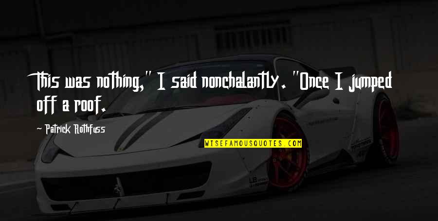 Sorayas House Quotes By Patrick Rothfuss: This was nothing," I said nonchalantly. "Once I Sorayas House Quotes By Patrick Rothfuss: This was nothing," I said nonchalantly. "Once I