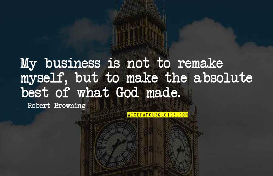 Sorayas House Quotes By Robert Browning: My business is not to remake myself, but Sorayas House Quotes By Robert Browning: My business is not to remake myself, but