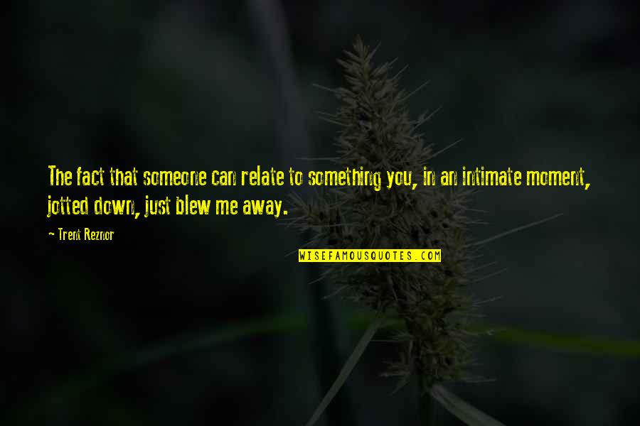 Sorayas House Quotes By Trent Reznor: The fact that someone can relate to something Sorayas House Quotes By Trent Reznor: The fact that someone can relate to something