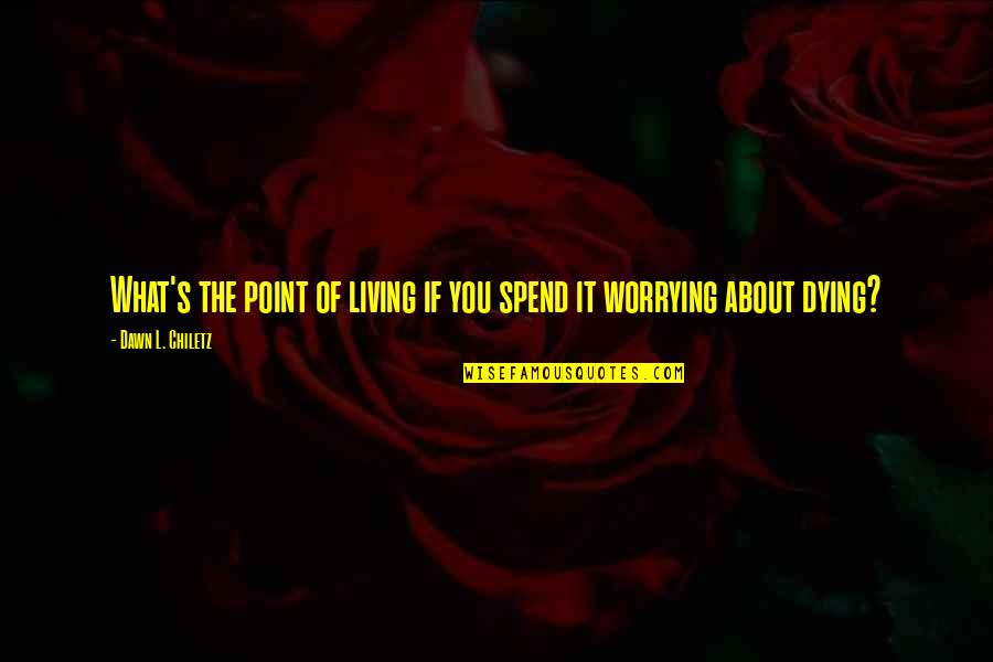 Sorban Kashmiri Quotes By Dawn L. Chiletz: What's the point of living if you spend