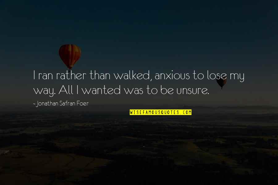 Sorbier Arbre Quotes By Jonathan Safran Foer: I ran rather than walked, anxious to lose Sorbier Arbre Quotes By Jonathan Safran Foer: I ran rather than walked, anxious to lose