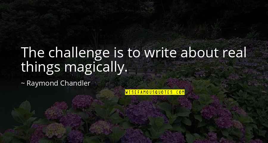 Sorbitol And Dogs Quotes By Raymond Chandler: The challenge is to write about real things Sorbitol And Dogs Quotes By Raymond Chandler: The challenge is to write about real things