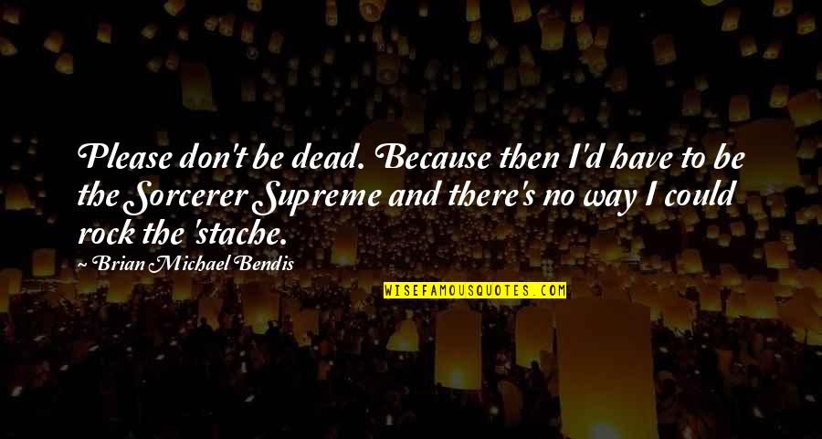 Sorcerer Supreme Quotes By Brian Michael Bendis: Please don't be dead. Because then I'd have