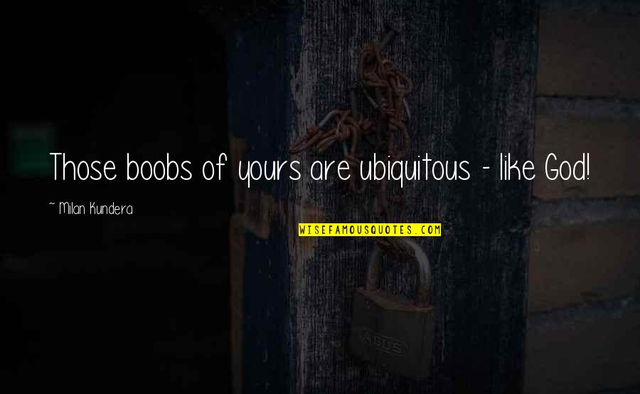 Sorceresses Quotes By Milan Kundera: Those boobs of yours are ubiquitous - like