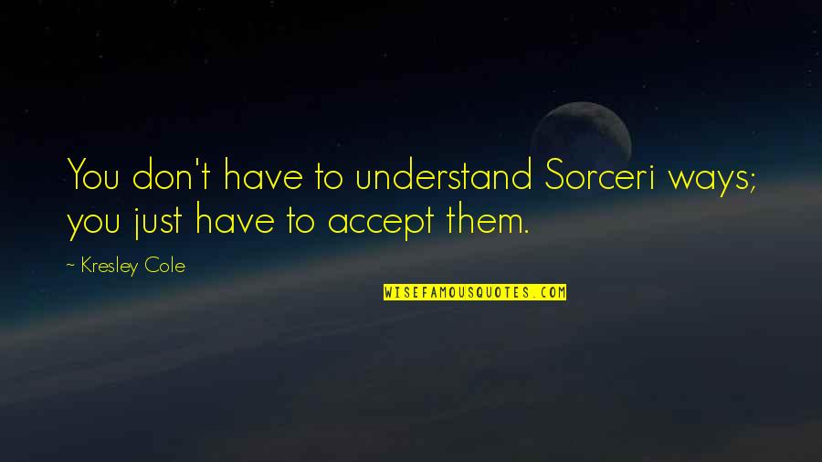 Sorceri Quotes By Kresley Cole: You don't have to understand Sorceri ways; you