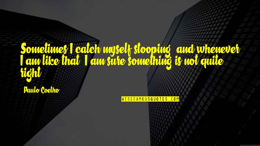 Sorcery And Cecelia Quotes By Paulo Coelho: Sometimes I catch myself stooping, and whenever I Sorcery And Cecelia Quotes By Paulo Coelho: Sometimes I catch myself stooping, and whenever I
