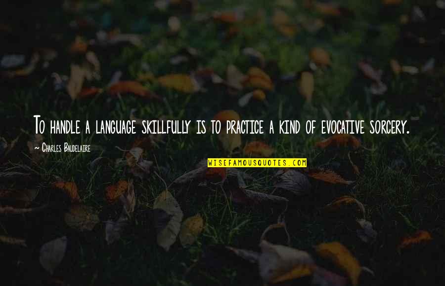 Sorcery's Quotes By Charles Baudelaire: To handle a language skillfully is to practice Sorcery's Quotes By Charles Baudelaire: To handle a language skillfully is to practice