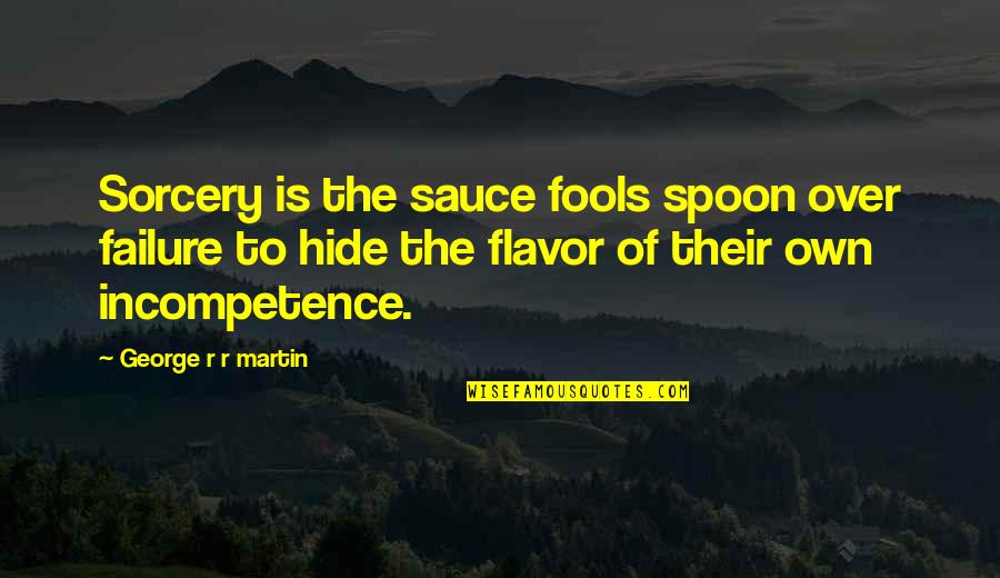 Sorcery's Quotes By George R R Martin: Sorcery is the sauce fools spoon over failure Sorcery's Quotes By George R R Martin: Sorcery is the sauce fools spoon over failure