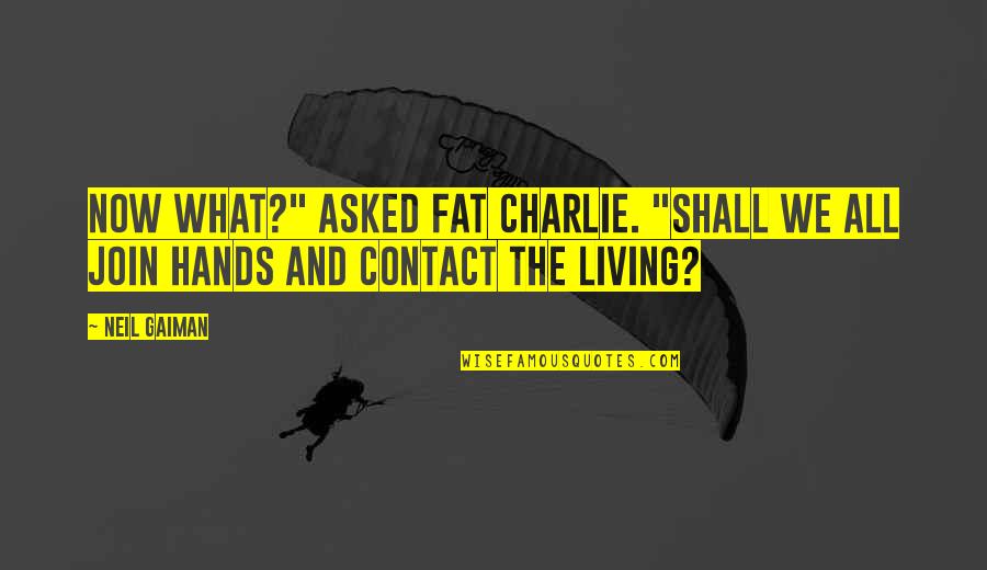 Sorcery's Quotes By Neil Gaiman: Now what?" asked Fat Charlie. "Shall we all