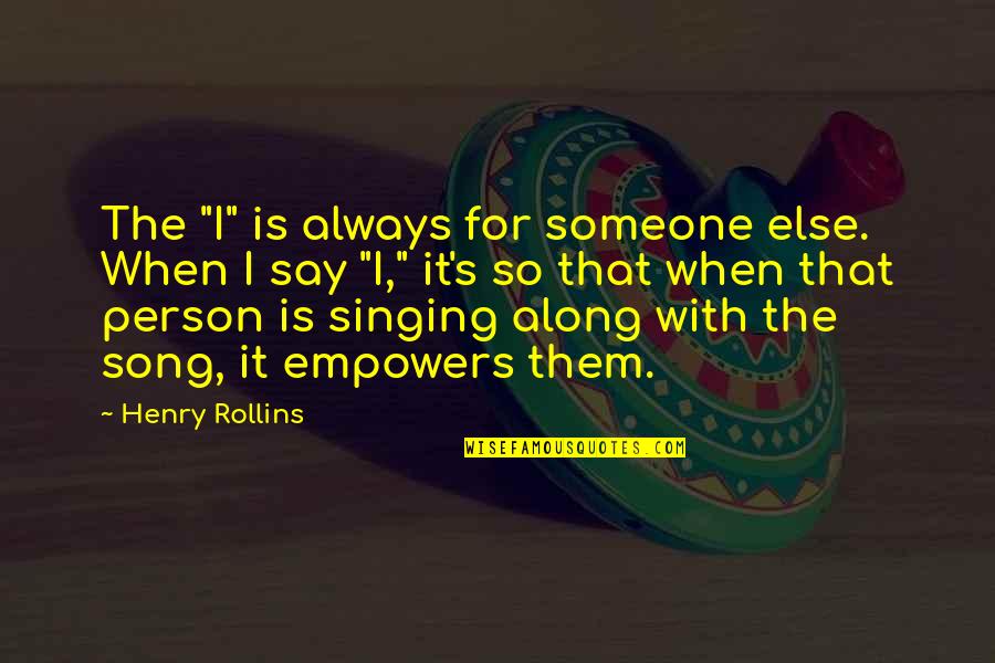 Sorcha Quotes By Henry Rollins: The "I" is always for someone else. When