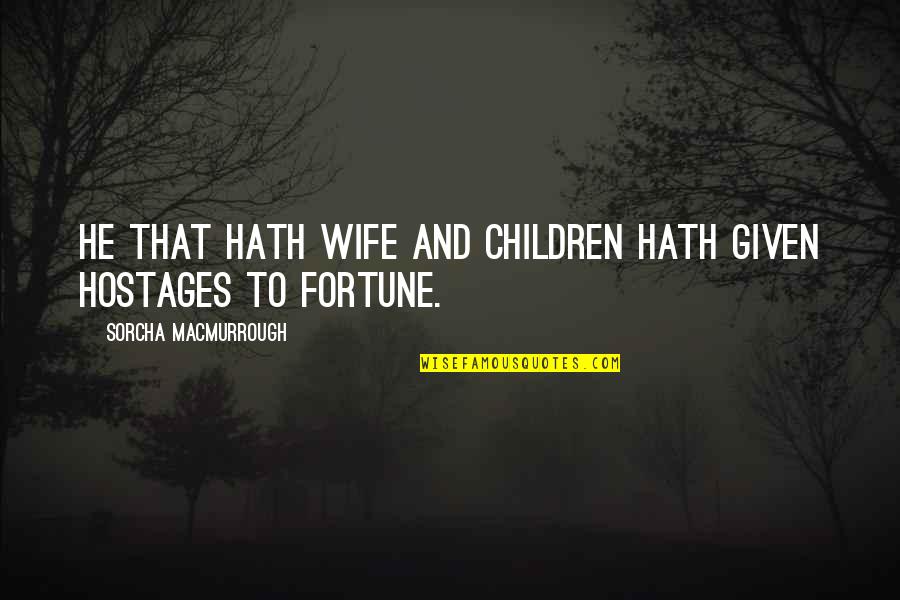 Sorcha Quotes By Sorcha MacMurrough: He that hath wife and children hath given