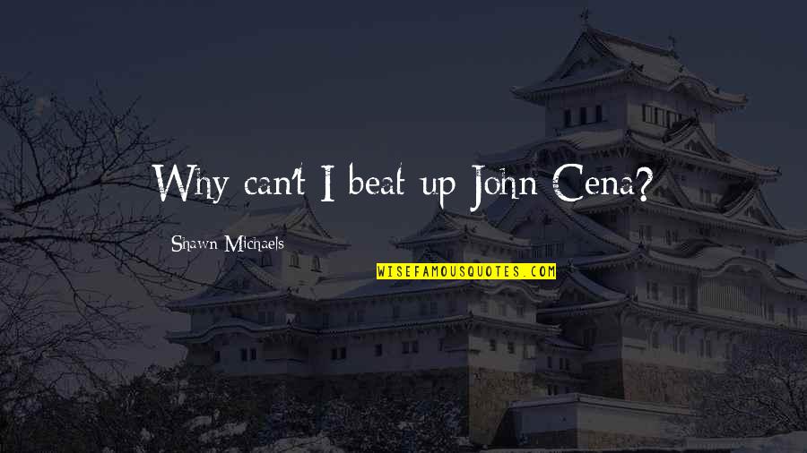 Sorcha Ronan Quotes By Shawn Michaels: Why can't I beat up John Cena? Sorcha Ronan Quotes By Shawn Michaels: Why can't I beat up John Cena?