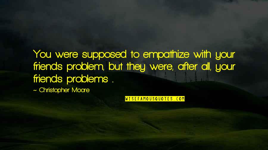 Sorci Re Quotes By Christopher Moore: You were supposed to empathize with your friend's
