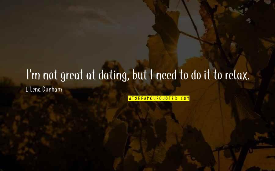 Sorci Re Quotes By Lena Dunham: I'm not great at dating, but I need