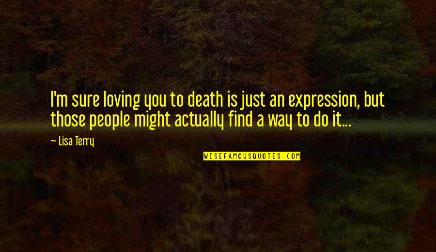 Sordidly Unpleasant Quotes By Lisa Terry: I'm sure loving you to death is just Sordidly Unpleasant Quotes By Lisa Terry: I'm sure loving you to death is just