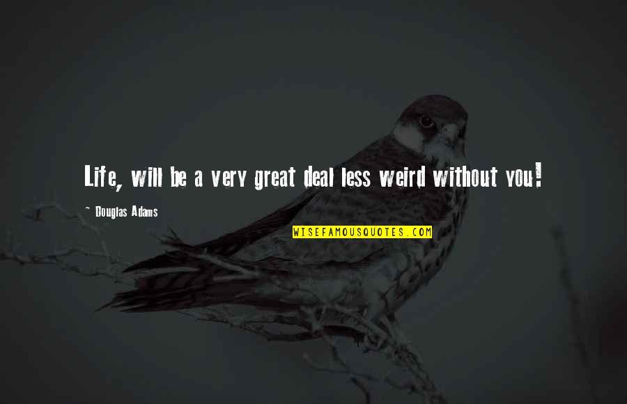 Sordoni Quotes By Douglas Adams: Life, will be a very great deal less Sordoni Quotes By Douglas Adams: Life, will be a very great deal less