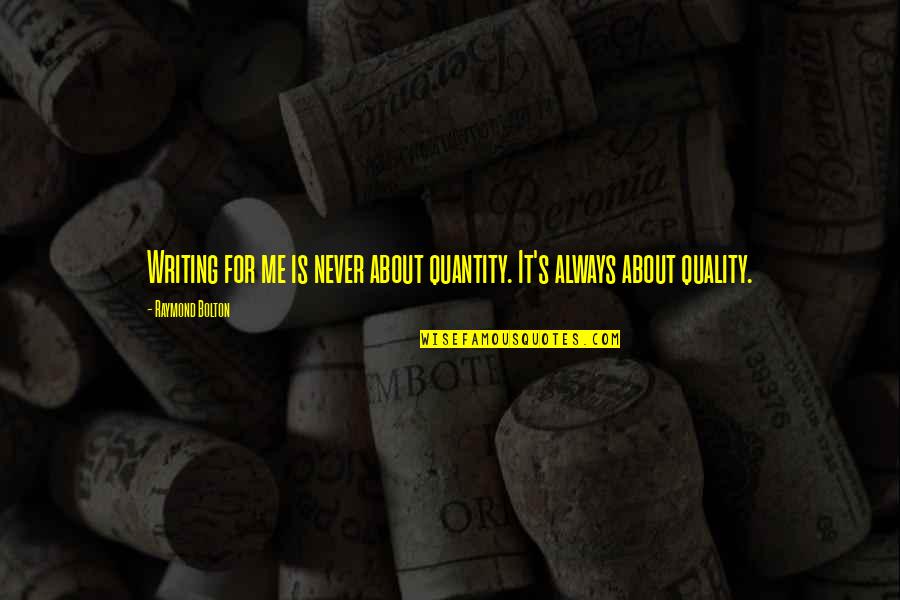 Sore Beat Tired Sweat Quotes By Raymond Bolton: Writing for me is never about quantity. It's Sore Beat Tired Sweat Quotes By Raymond Bolton: Writing for me is never about quantity. It's